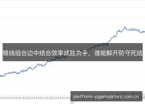 锋线组合边中结合效率成胜负手，谁能解开防守死结